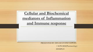 Cellular and Biochemical
mediators of Inflammation
and Immune response
PRESENTED BY: DINAM GYATSO LEPCHA
1 M.PHARM(Pharmacology)
20HMPL03
 