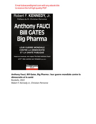 Anthony Fauci, Bill Gates, Big Pharma : leur guerre mondiale contre la
démocratie et la santé
Bookelis, 2022
Robert F. Kennedy Jr., Christian Perronne
 