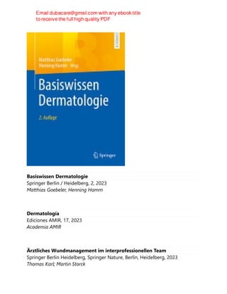 Basiswissen Dermatologie
Springer Berlin / Heidelberg, 2, 2023
Matthias Goebeler, Henning Hamm
Dermatología
Ediciones AMIR, 17, 2023
Academia AMIR
Ärztliches Wundmanagement im interprofessionellen Team
Springer Berlin Heidelberg, Springer Nature, Berlin, Heidelberg, 2023
Thomas Karl; Martin Storck
 
