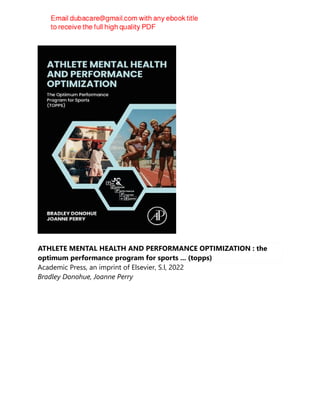 ATHLETE MENTAL HEALTH AND PERFORMANCE OPTIMIZATION : the
optimum performance program for sports ... (topps)
Academic Press, an imprint of Elsevier, S.l, 2022
Bradley Donohue, Joanne Perry
 