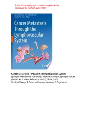 Cancer Metastasis Through the Lymphovascular System
Springer International Publishing : Imprint : Springer, Springer Nature
(Textbooks & Major Reference Works), Cham, 2022
Stanley P. Leong, S. David Nathanson, Jonathan S. Zager (eds.)
 