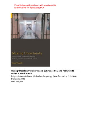 Making Uncertainty : Tuberculosis, Substance Use, and Pathways to
Health in South Africa
Rutgers University Press, Medical anthropology (New Brunswick, N.J.), New
Brunswick, 2023
Anna Versfeld
 