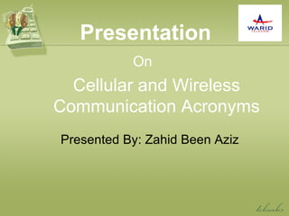 Presentation On Cellular and Wireless Communication Acronyms Presented By: Zahid Been Aziz 