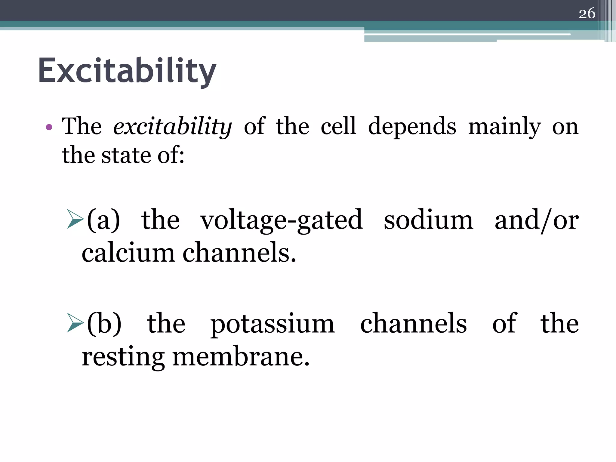 Excitability
• The excitability of the cell depends mainly on
the state of:
(a) the voltage-gated sodium and/or
calcium channels.
(b) the potassium channels of the
resting membrane.
26
 