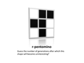 r-pentominoGuess the number of generations after which this shape will become uninteresting?