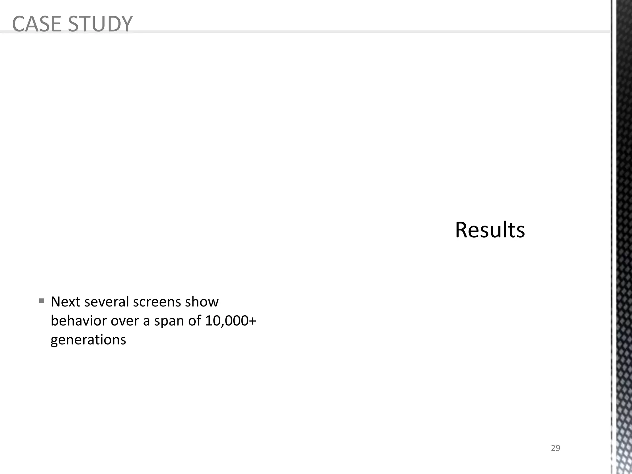  Next several screens show
behavior over a span of 10,000+
generations
CASE STUDY
29
 