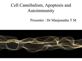 Cell Cannibalism, Apoptosis and
Autoimmunity
Presenter : Dr Manjunatha T M
 