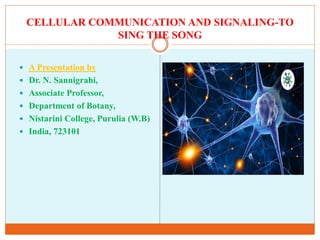 CELLULAR COMMUNICATION AND SIGNALING-TO
SING THE SONG
 A Presentation by
 Dr. N. Sannigrahi,
 Associate Professor,
 Department of Botany,
 Nistarini College, Purulia (W.B)
 India, 723101
 