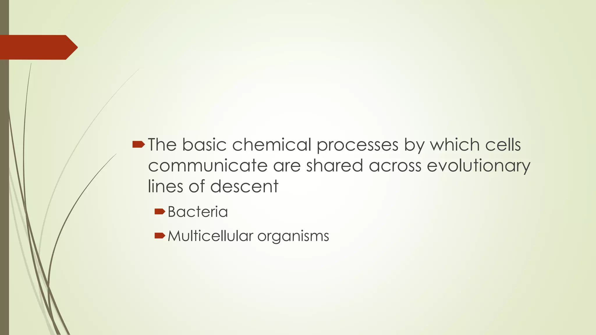 The basic chemical processes by which cells
communicate are shared across evolutionary
lines of descent
Bacteria
Multicellular organisms
 
