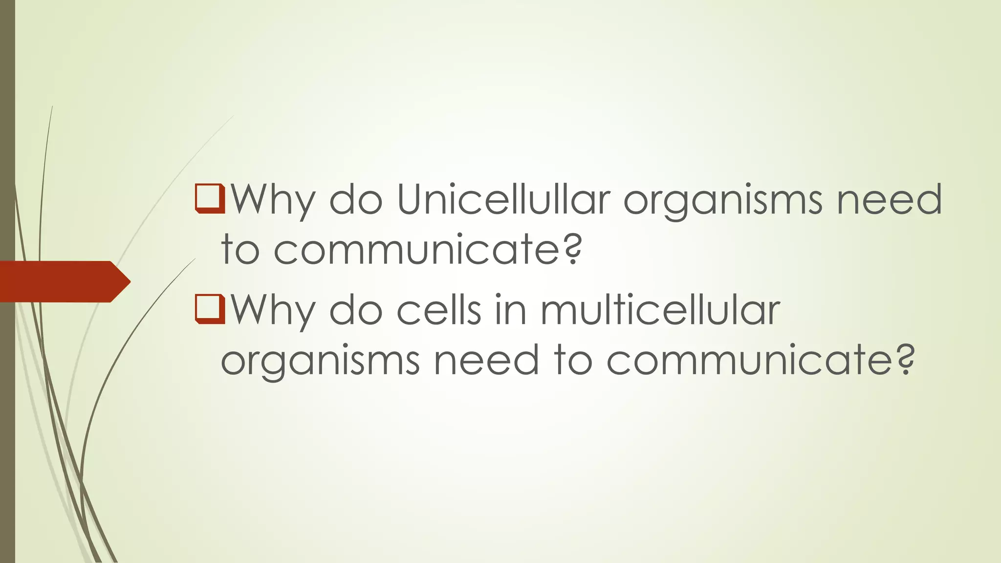 Why do Unicellullar organisms need
to communicate?
Why do cells in multicellular
organisms need to communicate?
 