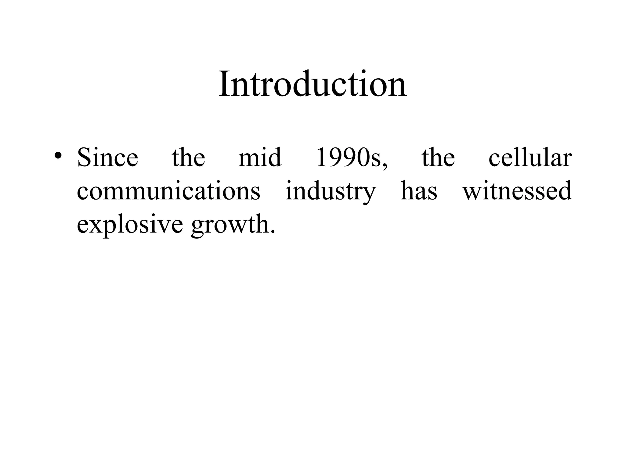 Introduction
• Since the mid 1990s, the cellular
  communications industry has witnessed
  explosive growth.
 