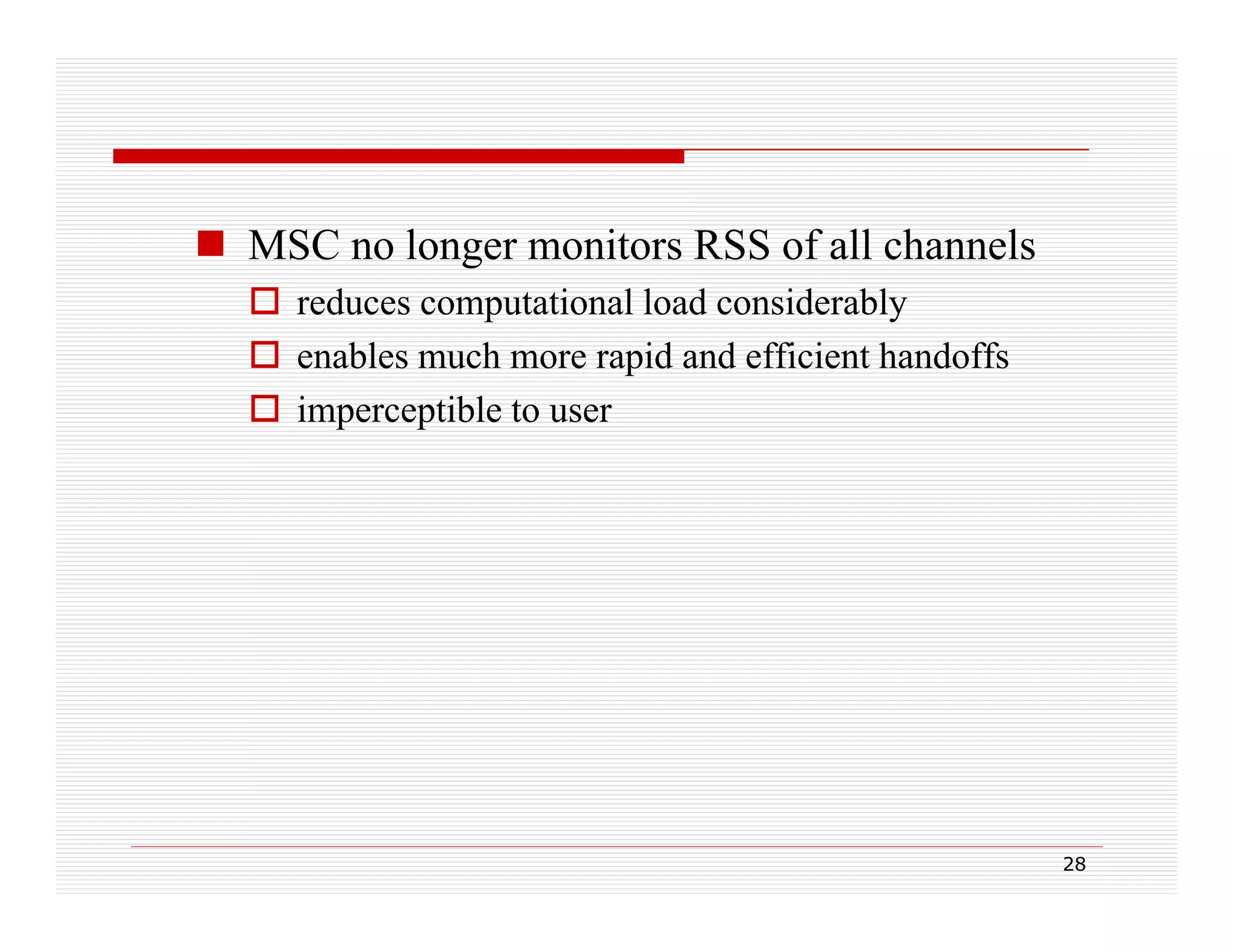  MSC no longer monitors RSS of all channels
 reduces computational load considerably
d
t ti l l d
id bl
 enables much more rapid and efficient handoffs
 imperceptible to user

28

 