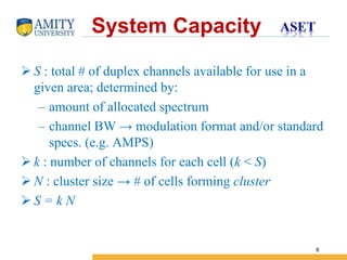 Name of Institution
8
 S : total # of duplex channels available for use in a
given area; determined by:
– amount of allocated spectrum
– channel BW → modulation format and/or standard
specs. (e.g. AMPS)
 k : number of channels for each cell (k < S)
 N : cluster size → # of cells forming cluster
 S = k N
System Capacity
 
