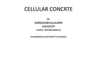 CELLULAR CONCRTE
By
SHREEHARI KULKARNI
SG21SEC017
GUIDE: ARUNKUMAR B
SHARNBASVA UNIVERSITY KALBURGI
 