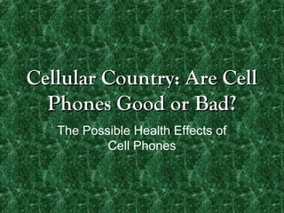 Cellular Country: Are Cell
  Phones Good or Bad?
   The Possible Health Effects of
           Cell Phones
 