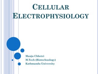 CELLULAR
ELECTROPHYSIOLOGY
Manju Chhetri
M.Tech (Biotechnology)
Kathmandu University
 