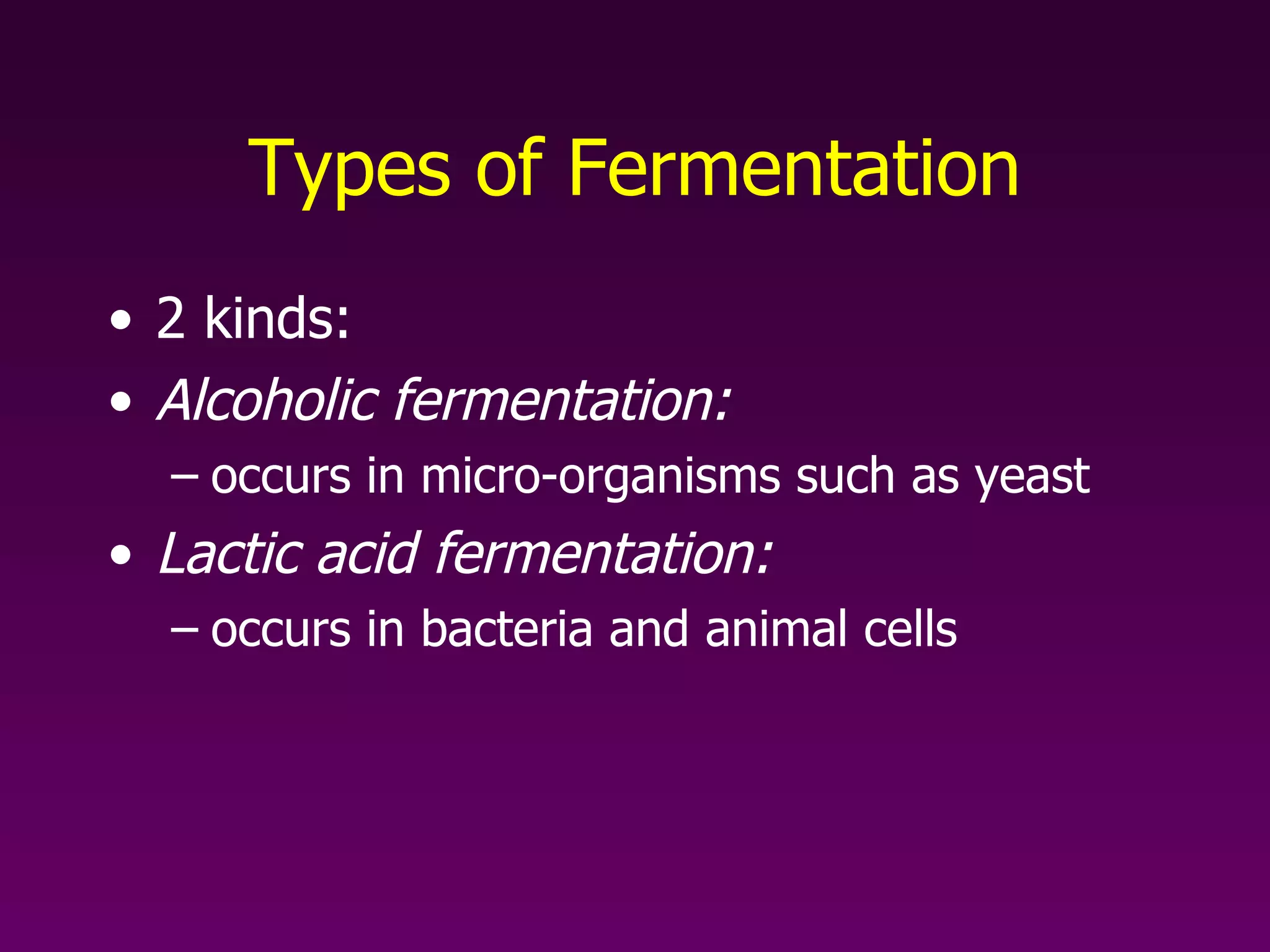 Types of Fermentation 2 kinds: Alcoholic fermentation:   occurs in micro-organisms such as yeast Lactic acid fermentation:   occurs in bacteria and animal cells 