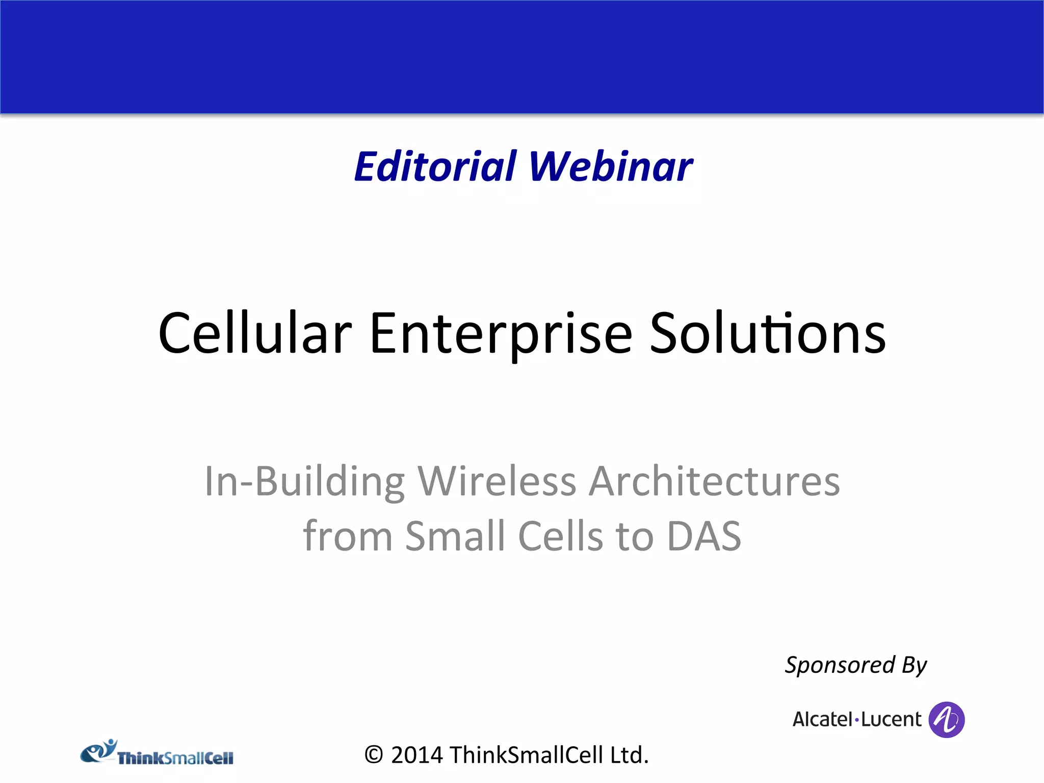 Editorial 
Webinar 
Cellular 
Enterprise 
Solu<ons 
In-­‐Building 
Wireless 
Architectures 
from 
Small 
Cells 
to 
DAS 
© 
2014 
ThinkSmallCell 
Ltd. 
Sponsored 
By 
 