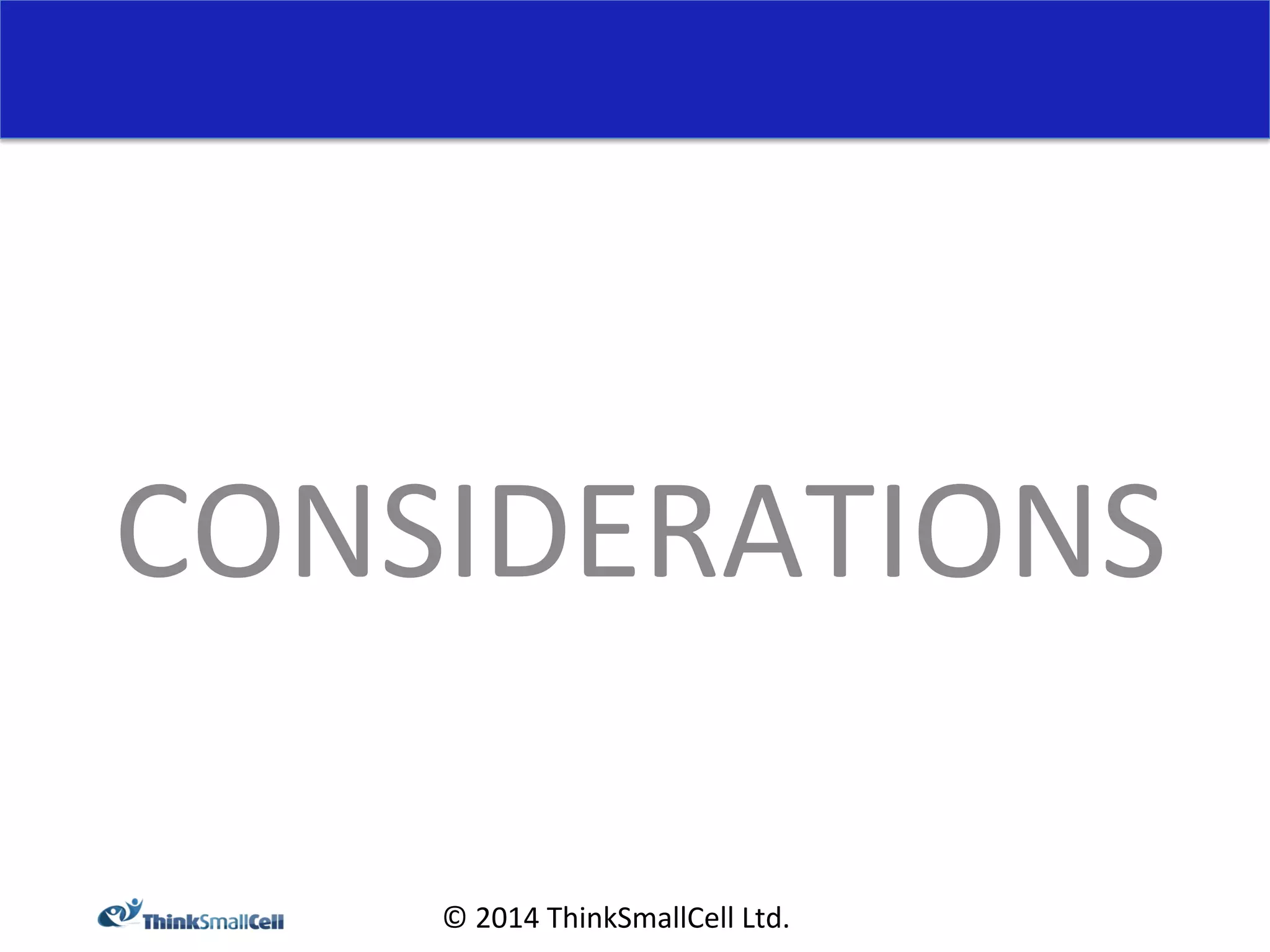 CONSIDERATIONS 
© 
2014 
ThinkSmallCell 
Ltd. 
 
