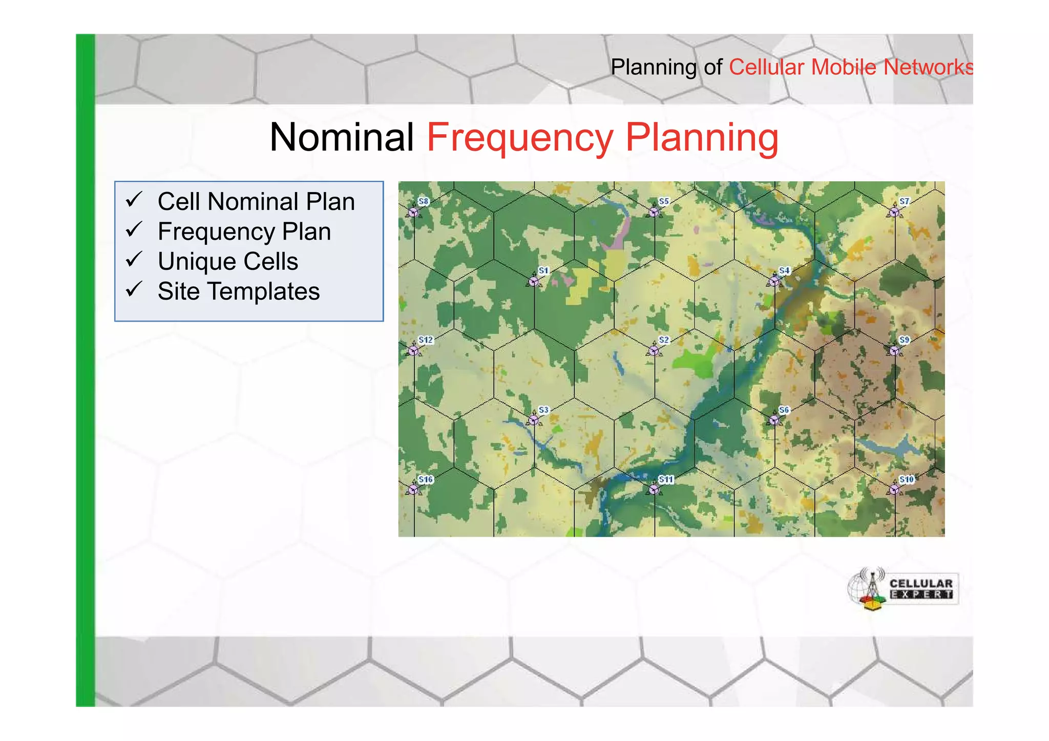 Nominal Frequency Planning
Planning of Cellular Mobile Networks
Cell Nominal Plan
Frequency Plan
Unique Cells
Site Templates
 