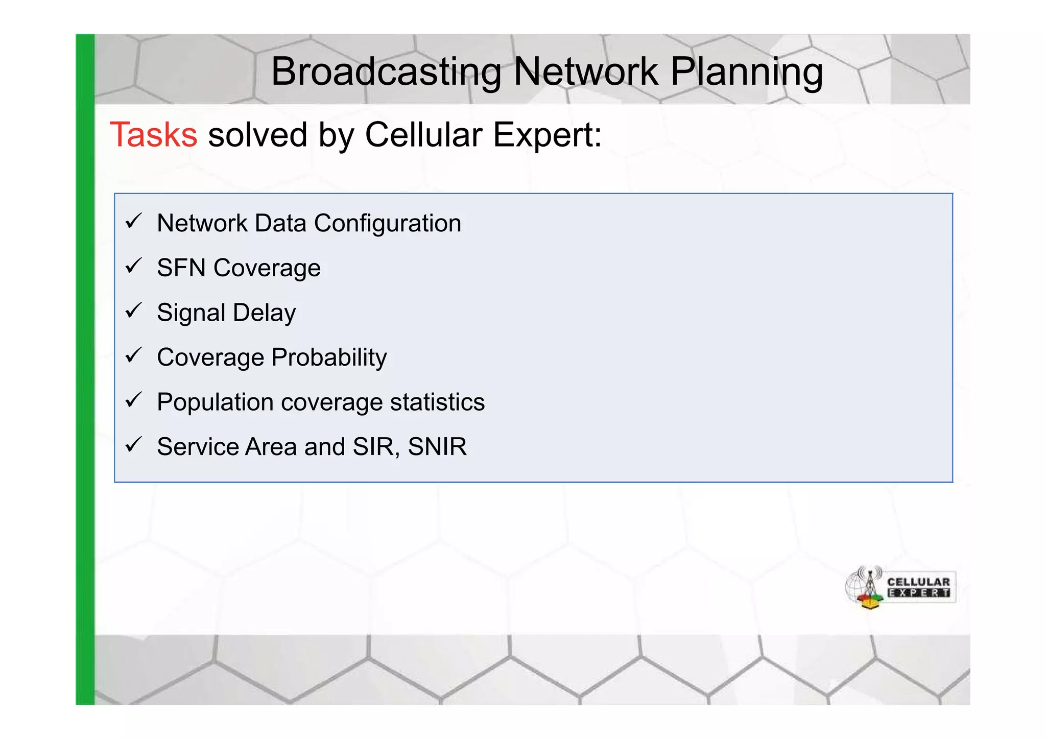Broadcasting Network Planning
Network Data Configuration
SFN Coverage
Signal Delay
Coverage Probability
Tasks solved by Cellular Expert:
Coverage Probability
Population coverage statistics
Service Area and SIR, SNIR
 