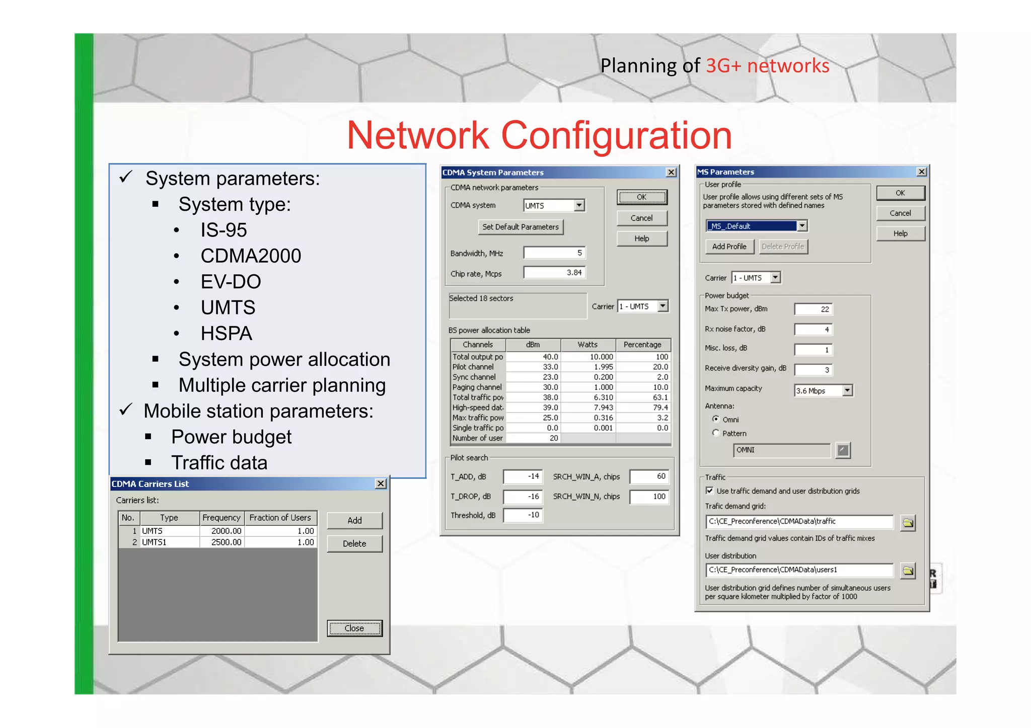 System parameters:
System type:
• IS-95
• CDMA2000
• EV-DO
• UMTS
• HSPA
System power allocation
Network Configuration
Planning of 3G+ networks
System power allocation
Multiple carrier planning
Mobile station parameters:
Power budget
Traffic data
 