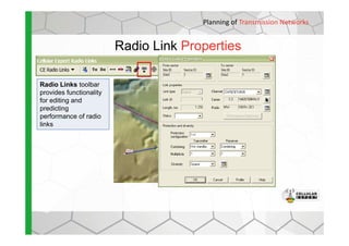 Radio Link Properties
Planning of Transmission Networks
Radio Links toolbar
provides functionality
for editing and
predicting
performance of radio
linkslinks
 