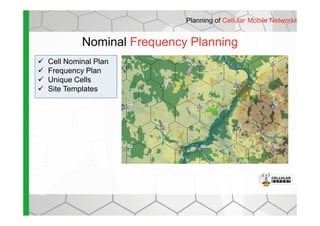Nominal Frequency Planning
Planning of Cellular Mobile Networks
Cell Nominal Plan
Frequency Plan
Unique Cells
Site Templates
 