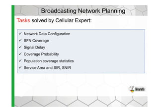 Broadcasting Network Planning
Network Data Configuration
SFN Coverage
Signal Delay
Coverage Probability
Tasks solved by Cellular Expert:
Coverage Probability
Population coverage statistics
Service Area and SIR, SNIR
 