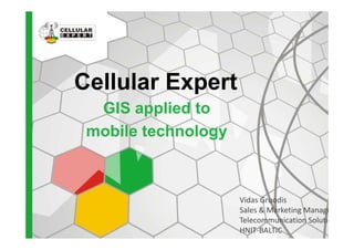 Cellular Expert
GIS applied to
mobile technologymobile technology
Vidas Gruodis
Sales & Marketing Manager
Telecommunication Solutions
HNIT-BALTIC
 