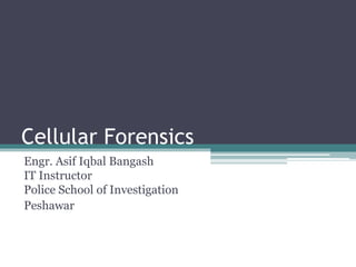 Cellular Forensics
Engr. Asif Iqbal Bangash
IT Instructor
Police School of Investigation
Peshawar
 