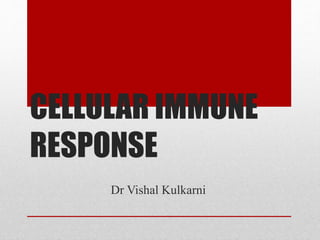 CELLULAR IMMUNE
RESPONSE
Dr Vishal Kulkarni
 