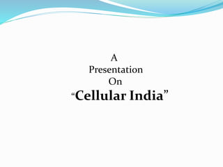 A 
Presentation 
On 
“Cellular India” 
 
