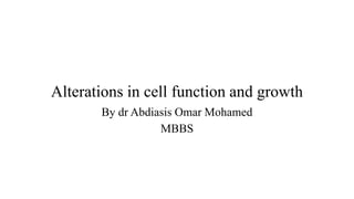 Alterations in cell function and growth
By dr Abdiasis Omar Mohamed
MBBS
 