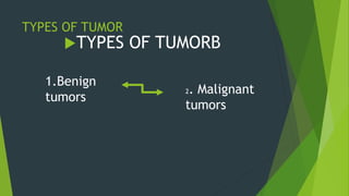 TYPES OF TUMOR
TYPES OF TUMORB
1.Benign
tumors
2. Malignant
tumors
 