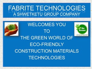 FABRITE TECHNOLOGIES
A SHWETKETU GROUP COMPANY

WELCOMES YOU
TO
THE GREEN WORLD OF
ECO-FRIENDLY
CONSTRUCTION MATERIALS
TECHNOLOGIES

 