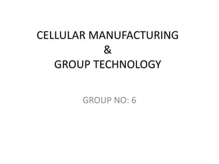 CELLULAR MANUFACTURING
           &
   GROUP TECHNOLOGY

       GROUP NO: 6
 