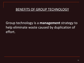 BENEFITS OF GROUP TECHNOLOGY


Group technology is a management strategy to
help eliminate waste caused by duplication of
effort.




                                                14
                                                14
 