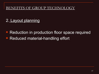 BENEFITS OF GROUP TECHNOLOGY


2. Layout planning

   Reduction in production floor space required
   Reduced material-handling effort




                                                   17
                                                   17
 