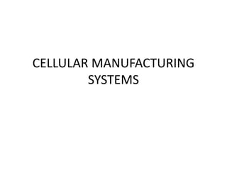 CELLULAR MANUFACTURING
SYSTEMS
 