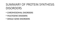 SUMMARY OF PROTEIN SYNTHESIS
DISORDERS
• CHROMOSOMAL DISORDERS
• MULTIGENE DISODERS
• SINGLE GENE DISORDERS
 