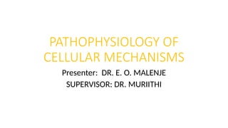 PATHOPHYSIOLOGY OF
CELLULAR MECHANISMS
Presenter: DR. E. O. MALENJE
SUPERVISOR: DR. MURIITHI
 