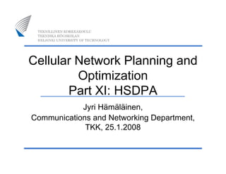 Cellular Network Planning and
Optimization
Part XI: HSDPA
Jyri Hämäläinen,
Communications and Networking Department,
TKK, 25.1.2008
 