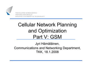 Cellular Network Planning
       and Optimization
         Part V: GSM
            Jyri Hämäläinen,
Communications and Networking Department,
             TKK, 18.1.2008
 