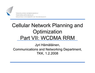 Cellular Network Planning and
Optimization
Part VII: WCDMA RRM
Jyri Hämäläinen,
Communications and Networking Department,
TKK, 1.2.2008
 