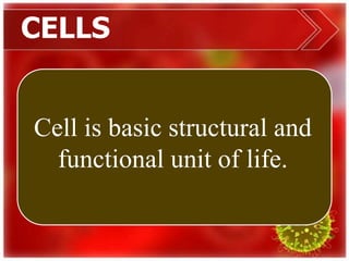 CELLS
Cell is basic structural and
functional unit of life.
 