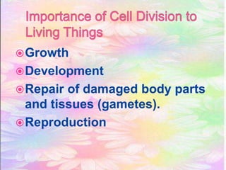 Growth
Development
Repair of damaged body parts
and tissues (gametes).
Reproduction
