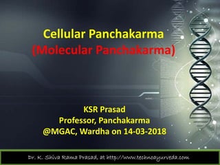 Cellular Panchakarma
(M l l P h k )(Molecular Panchakarma) 
KSR Prasad
P f P h kProfessor, Panchakarma
@MGAC, Wardha on 14‐03‐2018
Dr. K. Shiva Rama Prasad, at http://www.technoayurveda.com/
 