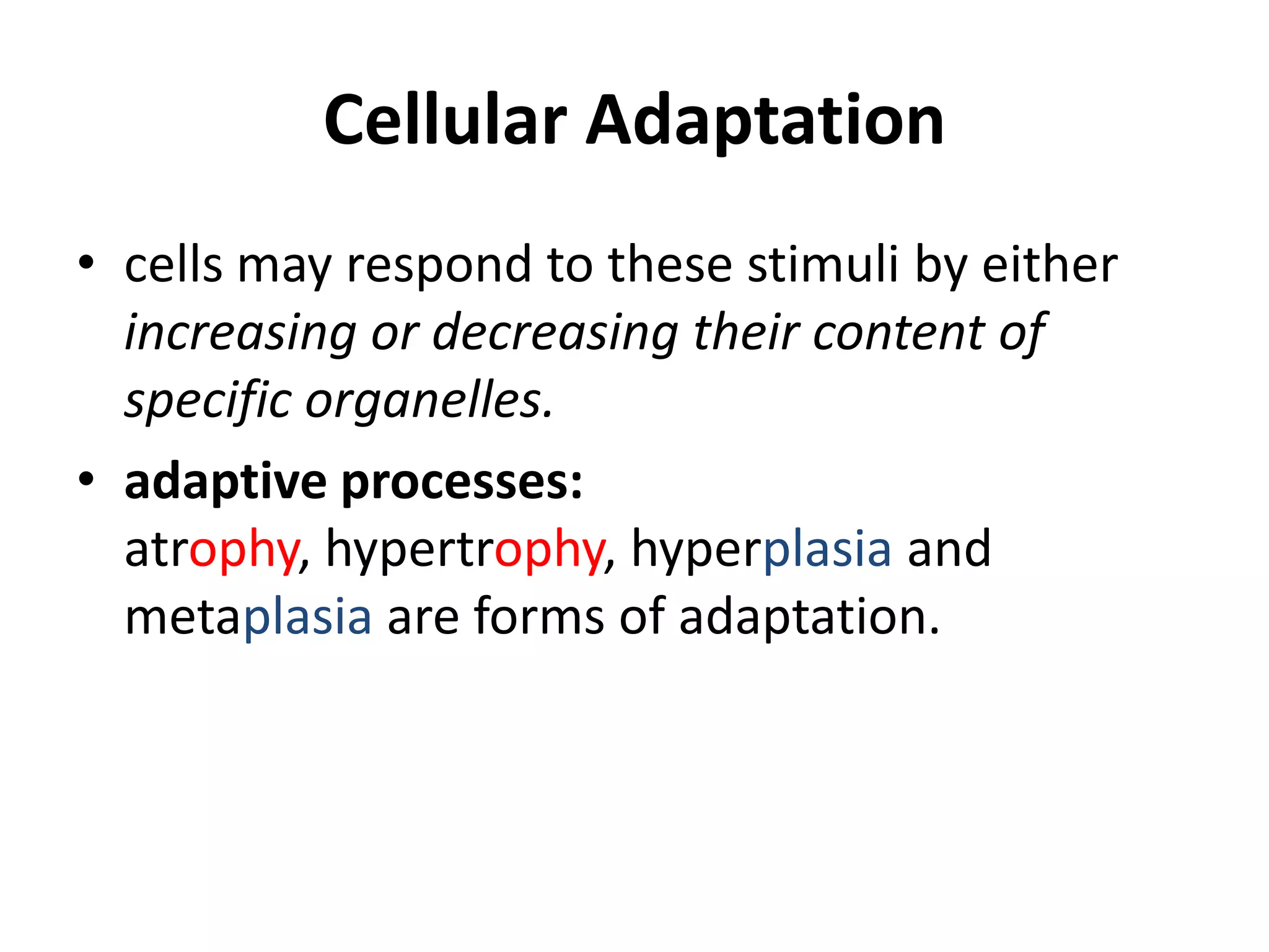 Cellular Adaptationcells may respond to these stimuli by either increasing or decreasing their content of specific organelles.adaptive processes: atrophy, hypertrophy, hyperplasia and metaplasia are forms of adaptation.