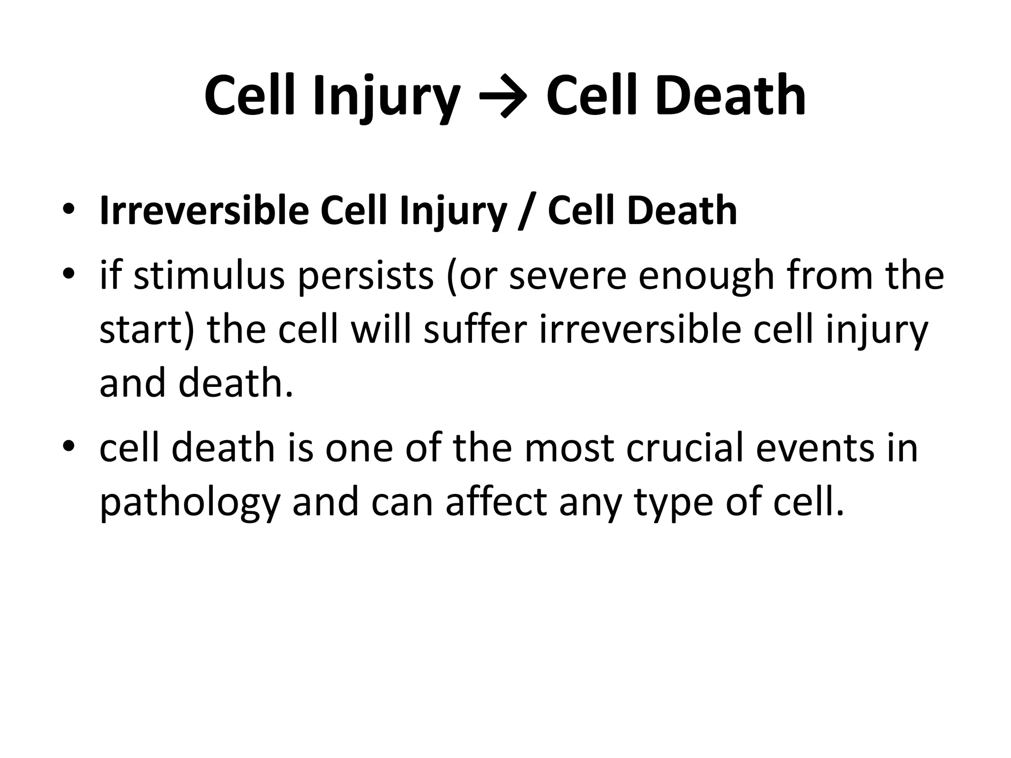 Cell Injury -> Cell DeathIrreversible Cell Injury / Cell Deathif stimulus persists (or severe enough from the start) the cell will suffer irreversible cell injury and death.cell death is one of the most crucial events in pathology and can affect any type of cell.
